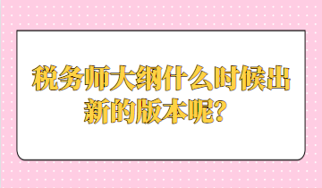 税务师大纲什么时候出新的版本呢？