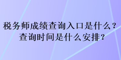 税务师成绩查询入口是什么？查询时间是什么安排？