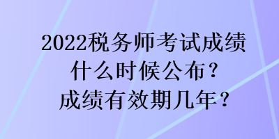 2022税务师考试成绩什么时候公布？成绩有效期几年？