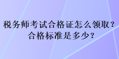 税务师考试合格证怎么领取？合格标准是多少？