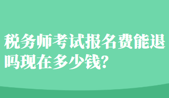 税务师考试报名费能退吗现在多少钱？