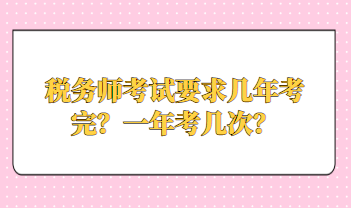 税务师考试要求几年考完？一年考几次？