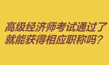 高级经济师考试通过了就能获得相应职称吗？