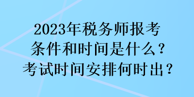 2023年税务师报考条件和时间是什么？考试时间安排何时出？