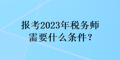 报考2023年税务师需要什么条件？