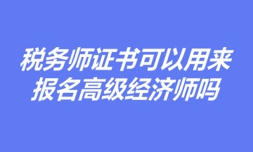 有税务师证书，是否可以用于报名高级经济师职称考试？