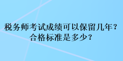 税务师考试成绩可以保留几年？合格标准是多少？