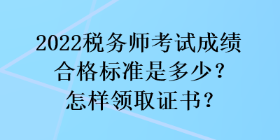 2022税务师考试成绩合格标准是多少？怎样领取证书？