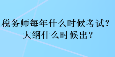 税务师每年什么时候考试？大纲什么时候出？