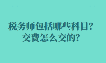 税务师包括哪些科目？交费怎么交的？