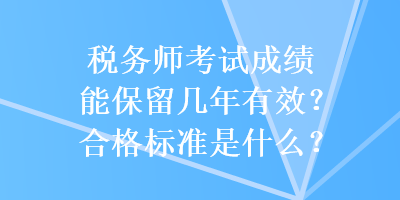 税务师考试成绩能保留几年有效？合格标准是什么？