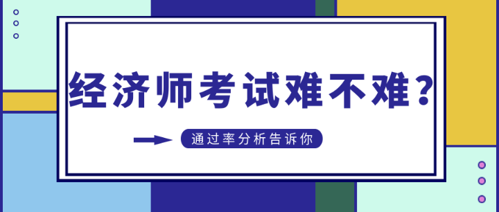 初中级经济师考试难不难？通过率分析告诉你…