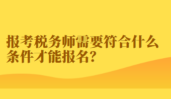 报考税务师需要符合什么条件才能报名