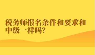 税务师报名条件和要求和中级一样吗？