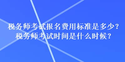 税务师考试报名费用标准是多少？税务师考试时间是什么时候？