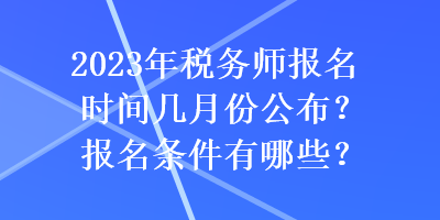 2023年税务师报名时间几月份公布？报名条件有哪些？