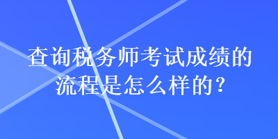 查询税务师考试成绩的流程是怎么样的？