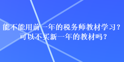 能不能用前一年的税务师教材学习？可以不买新一年的教材吗？