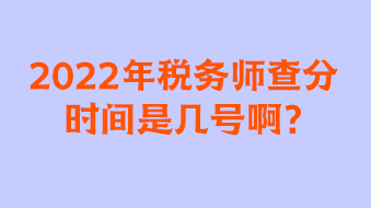 2022年税务师查分时间是几号啊