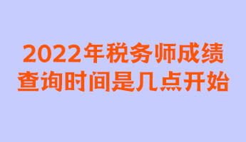 2022年税务师成绩查询时间是几点开始？