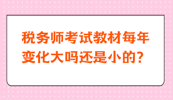 税务师考试教材每年变化大吗还是小的？