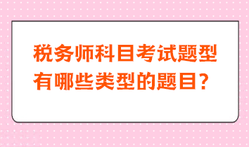 税务师科目考试题型有哪些类型的题目？