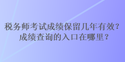 税务师考试成绩保留几年有效？成绩查询的入口在哪里？