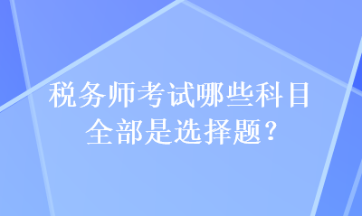 税务师考试哪些科目全部是选择题？