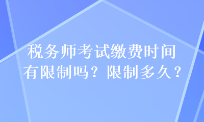 税务师考试缴费时间有限制吗？限制多久？