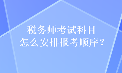 税务师考试科目怎么安排报考顺序？