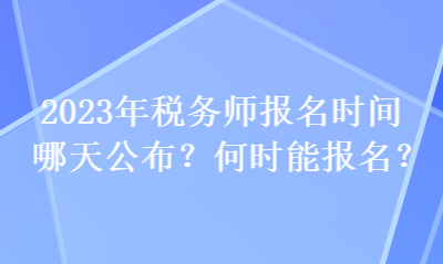 2023年税务师报名时间哪天公布？何时能报名？