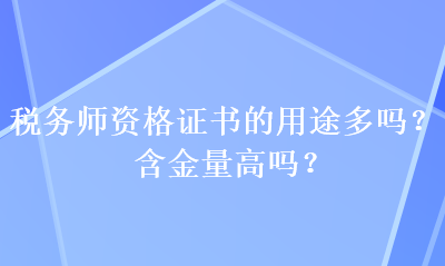 税务师资格证书的用途多吗？含金量高吗？