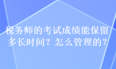 税务师的考试成绩能保留多长时间？怎么管理的？