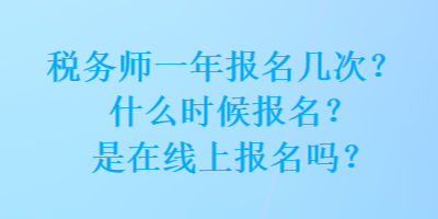 税务师一年报名几次？什么时候报名？是在线上报名吗？