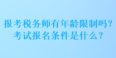 报考税务师有年龄限制吗？考试报名条件是什么？