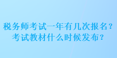 税务师考试一年有几次报名？考试教材什么时候发布？