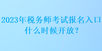 2023年税务师考试报名入口什么时候开放？