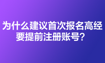 为什么建议首次报名高级经济师的考生要提前注册账号？