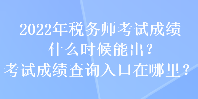 2022年税务师考试成绩什么时候能出？考试成绩查询入口在哪里？