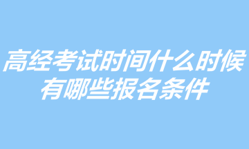 2023年高级经济师考试时间什么时候？有哪些报名条件？