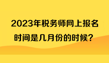 2023年税务师网上报名时间是几月份的时候？