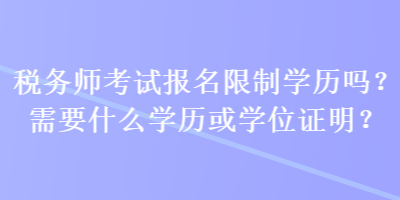 税务师考试报名限制学历吗？需要什么学历或学位证明？