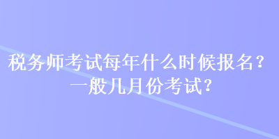 税务师考试每年什么时候报名？一般几月份考试？