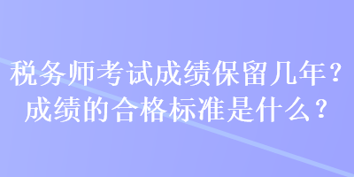 税务师考试成绩保留几年？成绩的合格标准是什么？