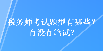 税务师考试题型有哪些？有没有笔试？