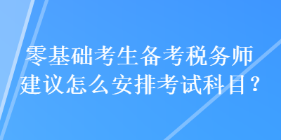 零基础考生备考税务师建议怎么安排考试科目？