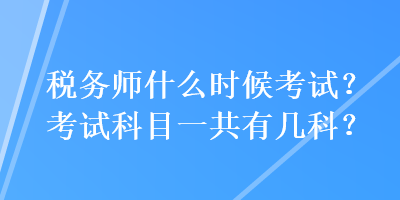 税务师什么时候考试？考试科目一共有几科？