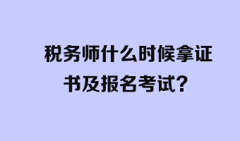 税务师什么时候拿证书及报名考试？