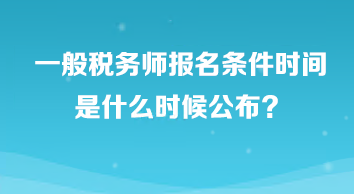 一般税务师报名条件时间是什么时候公布？