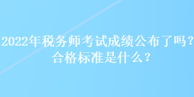 2022年税务师考试成绩公布了吗？合格标准是什么？